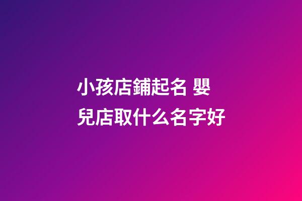 小孩店鋪起名 嬰兒店取什么名字好-第1張-店鋪起名-玄機派